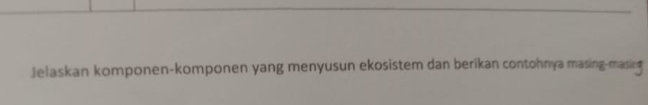 Jelaskan komponen-komponen yang menyusun ekosistem dan berikan contohnya masing-masing