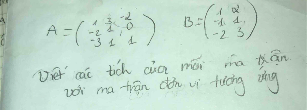 A
A=beginpmatrix 1&3&-2 -2&1&0 -3&1&1endpmatrix B=beginpmatrix 1&2 -1&1 -2&3endpmatrix
Diet cac tich cǎo mái ma xān
vi ma trān dǒn vi fiéng dng