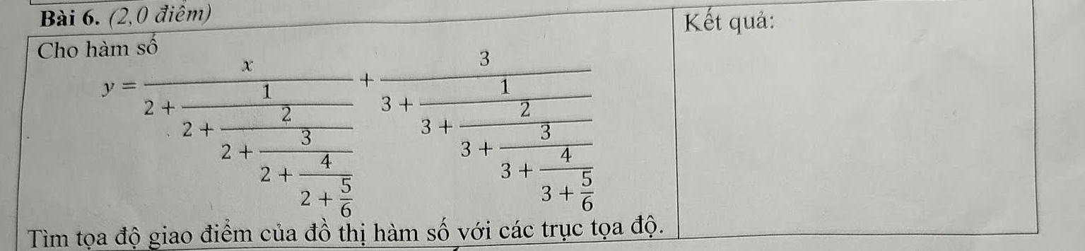 (2,0 điêm) 
Kết quả: 
Cho l
y=frac x2+frac 12+frac 22+ 5/2 2-+frac 3+1+frac 52+ 5/2 +frac frac frac 3+frac 23+frac 53- 4/5 
Tìm tọa độ giao điểm của đồ thị hàm số với các trục tọa độ.