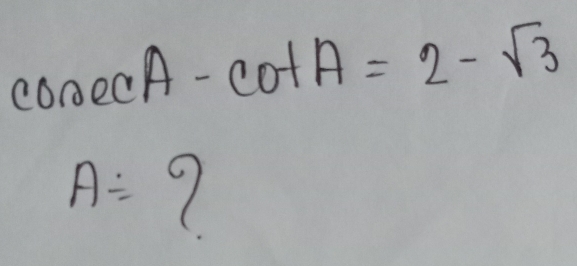 cosec A-cot A=2-sqrt(3)
A= 1