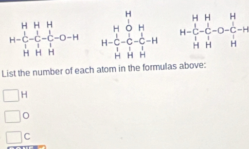 H-beginarrayr HH&H H-endarray -beginarrayr H H C-H HHendarray
List the number of each atom in the formulas above:
□ | -
□
C