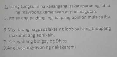 Isang tungkulin na kailangang isakatuparan ng lahat 
ng mayroong kamalayan at pananagutan. 
3. ito ay ang paghingi ng iba pang opinion mula sa iba. 
5.Mga taong nagpapalakas ng loob sa isang taoupang 
makamit ang adhikain. 
7. Kakayahang binigay ng Diyos. 
9.Ang pagsang-ayon ng nakakarami