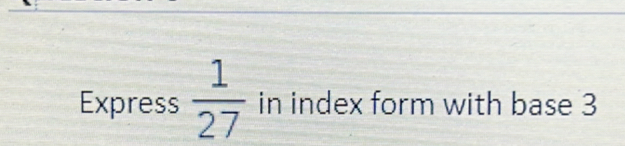 Solved: Express 1/27 in index form with base 3 [Math]