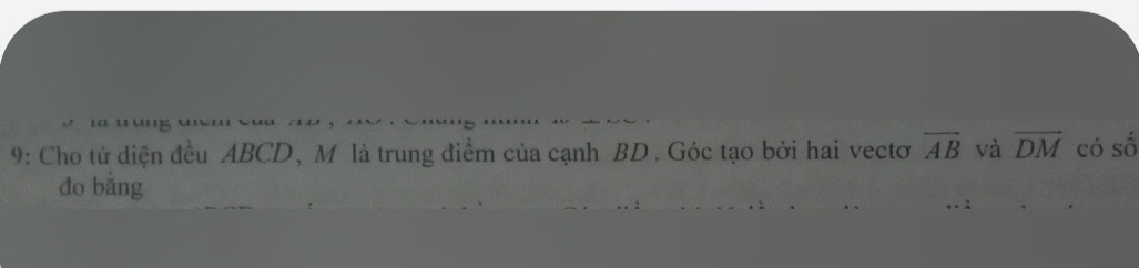 9: Cho tứ diện đều ABCD, M là trung điểm của cạnh BD. Góc tạo bởi hai vectơ overline AB và vector DM có số 
do bǎng