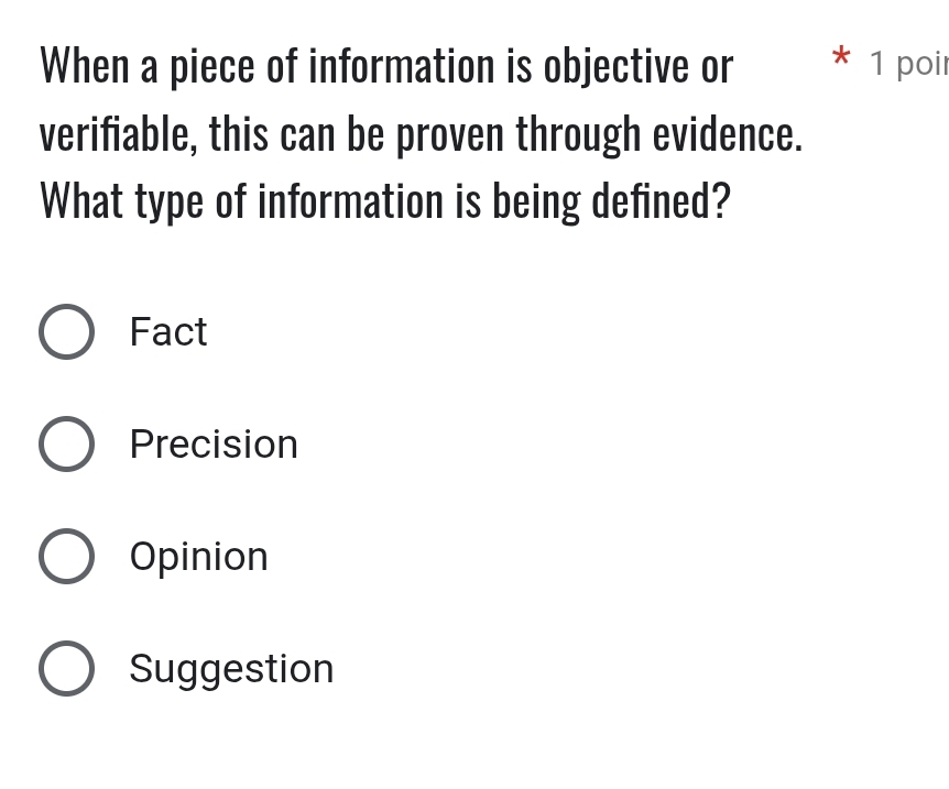 When a piece of information is objective or 1 poil
verifiable, this can be proven through evidence.
What type of information is being defined?
Fact
Precision
Opinion
Suggestion