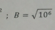 B=sqrt(10^6)