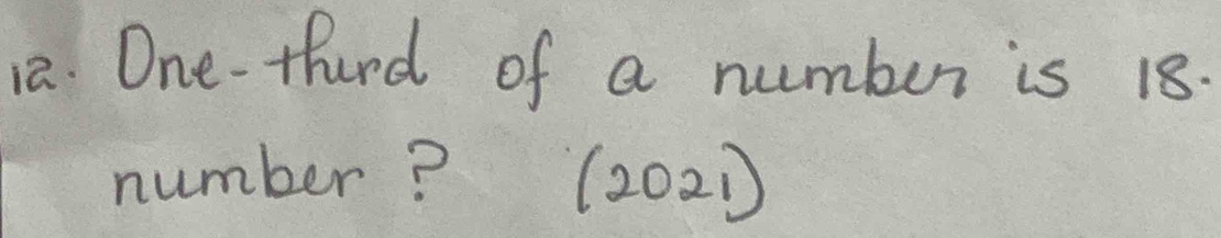 One-thurd of a number is 18. 
number? (2021)