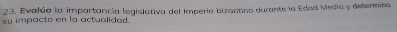 Evalúo la importancia legislativa del Imperio bizantino durante la Edad Media y determino 
su impacto en la actualidad.