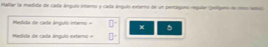 Hallar la medida de cada ángulo interno y cada ángulo externo de un pentágono regular (polígono de cnss leses). 
Medida de cada ángulo interno = x
Medida de cada ángulo externo =
