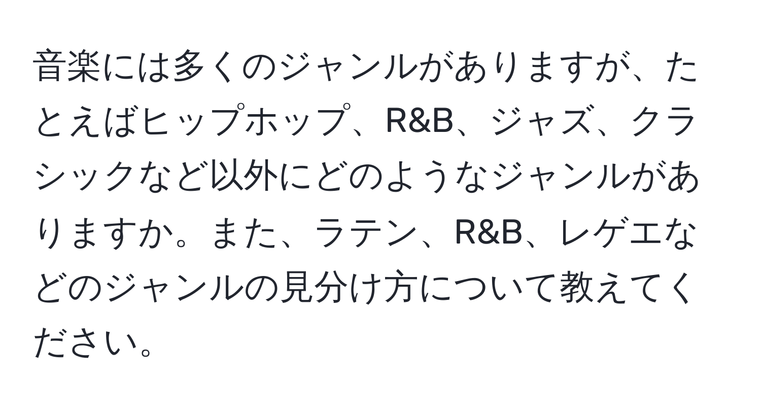 音楽には多くのジャンルがありますが、たとえばヒップホップ、R&B、ジャズ、クラシックなど以外にどのようなジャンルがありますか。また、ラテン、R&B、レゲエなどのジャンルの見分け方について教えてください。