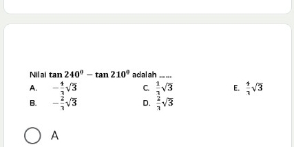 Nilai tan 240°-tan 210° adalah_
A. - 4/3 sqrt(3) C.  1/3 sqrt(3) E.  4/3 sqrt(3)
B. - 2/3 sqrt(3) D.  2/3 sqrt(3)
A