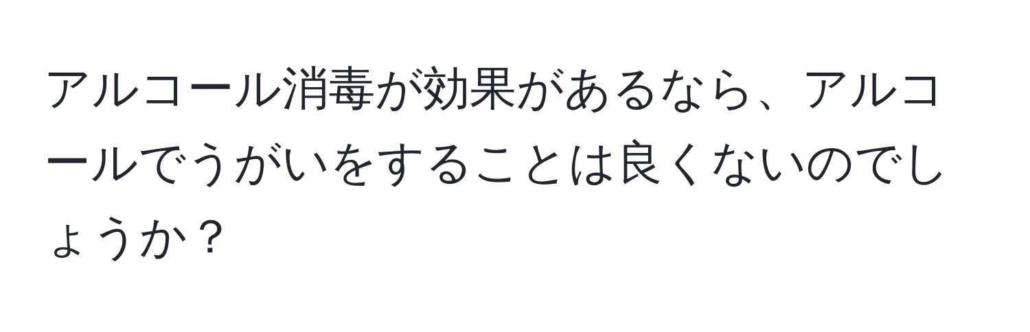 アルコール消毒が効果があるなら、アルコールでうがいをすることは良くないのでしょうか？