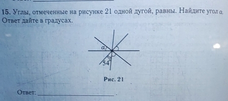 Углы, оτмеченные на рнсунке 21 одной дугой, равны. Найдητе угοл α 
Оτвеτ дайτе в градусах. 
a 
54 
Phc. 21
Otbet: 
_ 
.