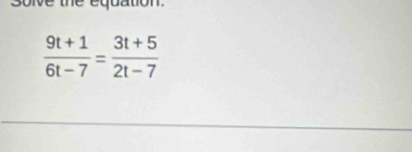 solve the equation.
 (9t+1)/6t-7 = (3t+5)/2t-7 