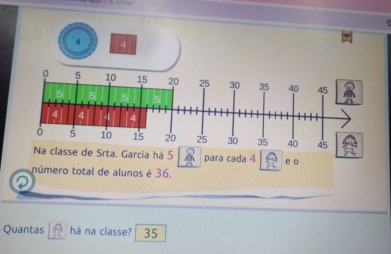 app/7.4.3/lite/ 
4
4
de Srta. Garcia há 5
para cada 4
e o 
número total de alunos é 36. 
Quantas há na classe? 35