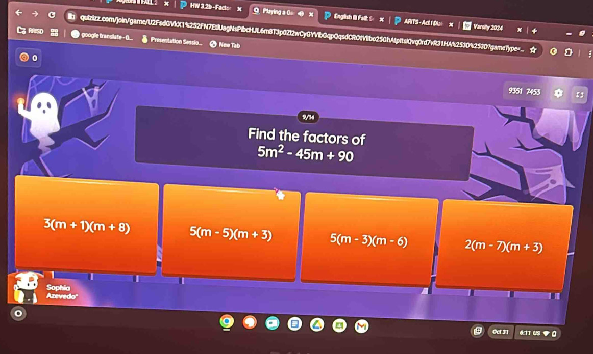 HW 3.2b -Factor x Q Playing a Gs English III Fall: S x | ARITS-Act I Dia! Varsity 2024
RRISO
' quizizz.com/joIn/game/U2FsdGVkX1%252FN7EtlUagNsPibcHJL6m8T3p0Zl2wCyGYVlbGqpQqsdCR0fVlbo25GhAtpItsiQvq0rd7vR31HA%253D%253D?gameType=_
google translate - G. Presentation Sesslo.. New Tab
9351 7453
9/14
Find the factors of
5m^2-45m+90
3(m+1)(m+8)
5(m-5)(m+3)
5(m-3)(m-6)
2(m-7)(m+3)
Sophia
Azevedo'
0ct 31 6:11 US a