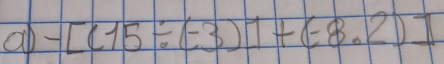 a -[(15/ (-3)]+(-8.2)]