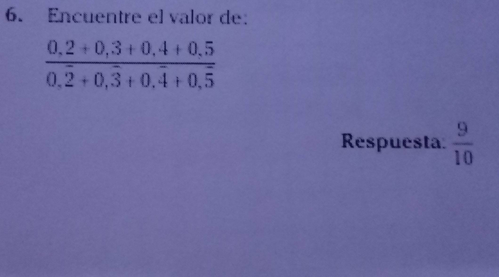 Encuentre el valor de:
frac 0,2+0,3+0,4+0,50,overline 2+0,overline 3+0,overline 4+0,overline 5
Respuesta.  9/10 