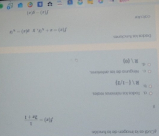 ¿Cuál es la imagen de la función
f(x)= 1/2x+1 
a. Todos los números reales.
b.
Rvee (-1/2)
c. Ninguna de las anteriores.
d
R)(0)
Dadías las funciones
f(x)=x+sqrt(x) 1 g(x)=sqrt(x)
calicullar
f(x)-g(x)