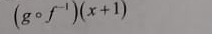 (gcirc f^(-1))(x+1)