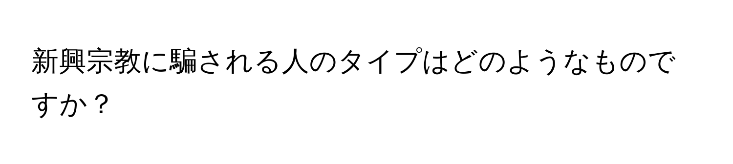 新興宗教に騙される人のタイプはどのようなものですか？