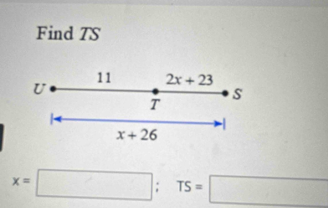 Find TS
11
U
2x+23
S
T
|
x+26
x=□; TS=□