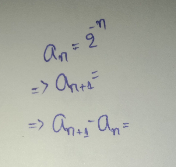 a_n=2^(-n)
Rightarrow a_n+1=
a_n+1-a_n=