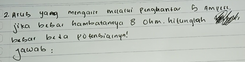 Arus yang mengalir mualui pinghantar S Amperc 
jika bebar hambatannya 8 ohm. hitunglah 
babar beda Potnbiainya! 
Jawab: