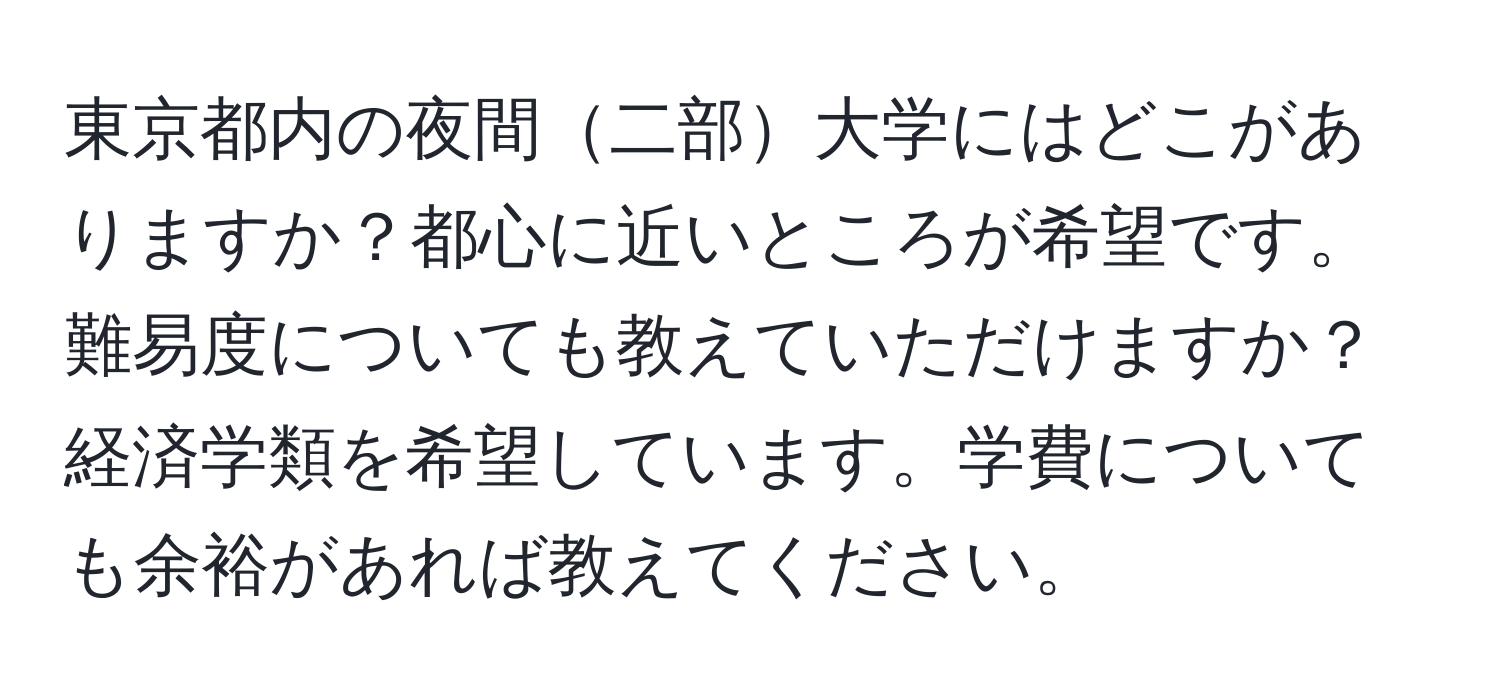 東京都内の夜間二部大学にはどこがありますか？都心に近いところが希望です。難易度についても教えていただけますか？経済学類を希望しています。学費についても余裕があれば教えてください。