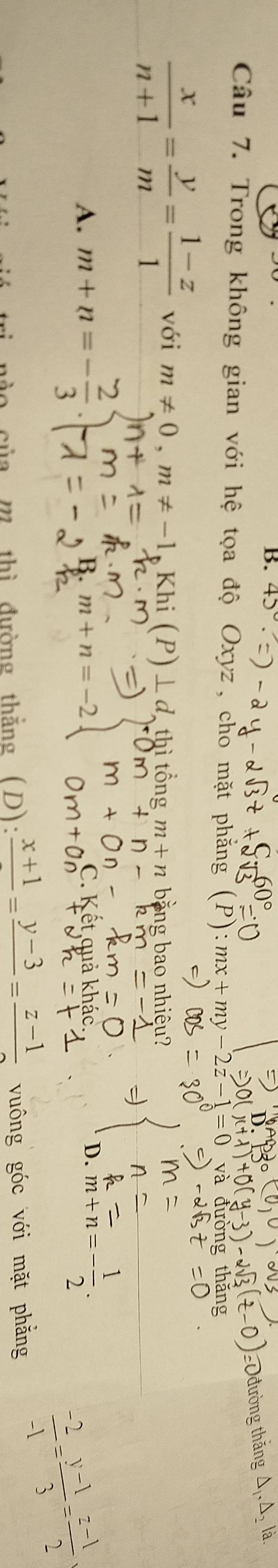 Trong không gian với hệ tọa độ Oxyz, cho mặt phẳng (P) mx+my-2z-1=0 và đường
 x/n+1 = y/m = (1-z)/1  với m!= 0, m!= -1 Khi (P)⊥ d thì tổng m+n bằng bao nhiệu?
A. m+n=- 2/3 .) D. m+n=-_ 
m+n=-2
của m thì đường thắng (D): frac x+1=frac y-3=frac z-1 vuông góc với mặt phẳng
 (-2)/-1 = (y-1)/3 = (z-1)/2 