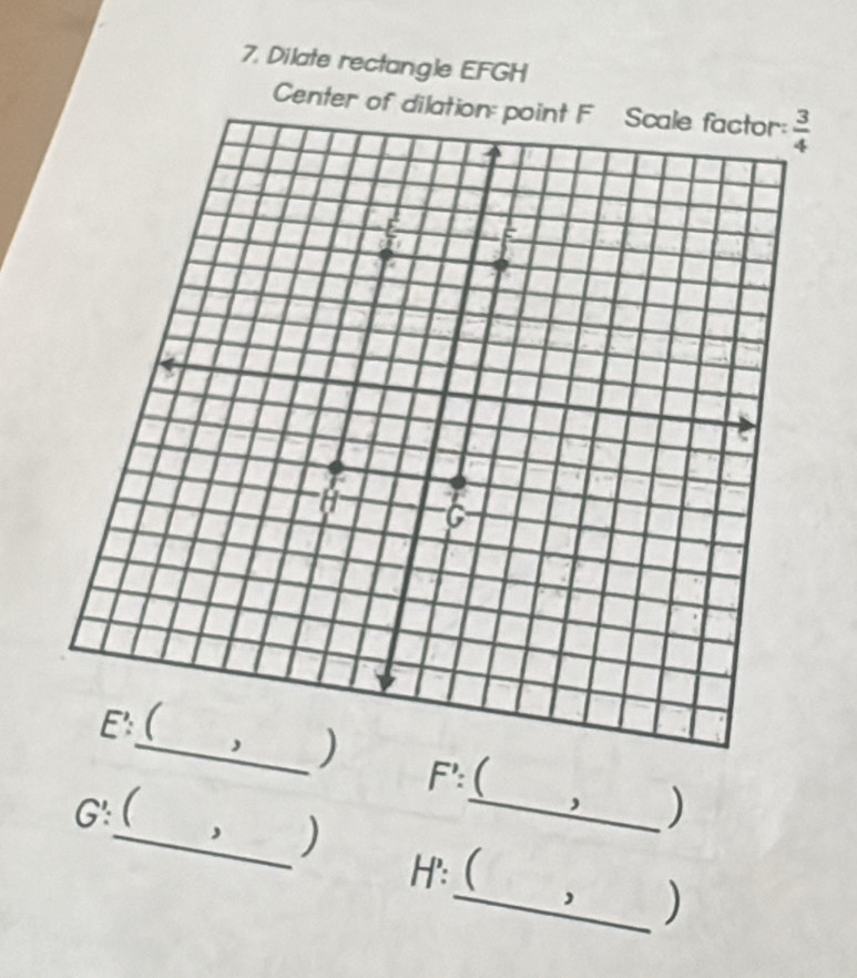 Dilate rectangle EFGH
Center of
_)

F': 
G:
_, )
_)
H: (
_)