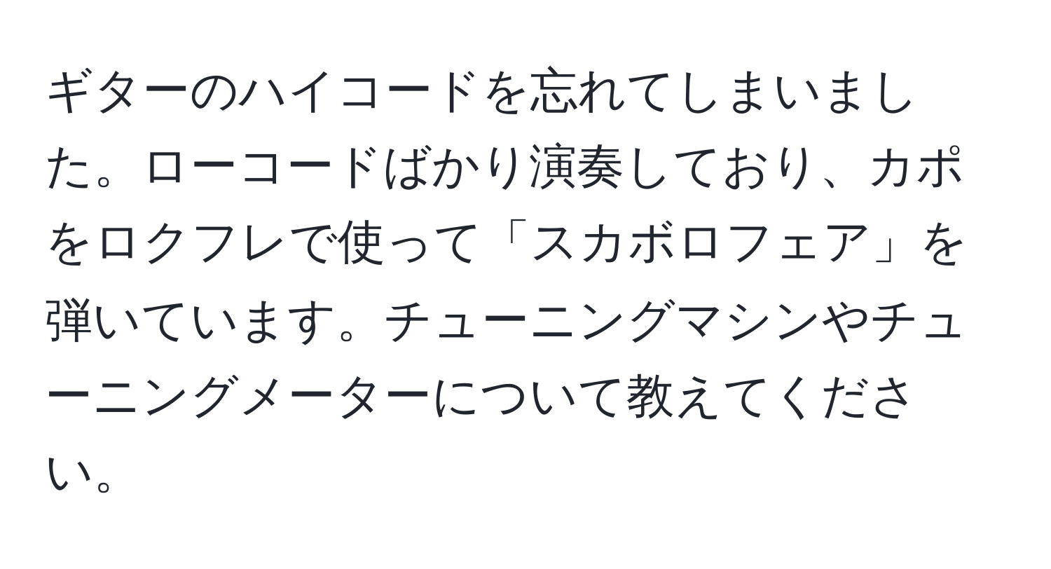 ギターのハイコードを忘れてしまいました。ローコードばかり演奏しており、カポをロクフレで使って「スカボロフェア」を弾いています。チューニングマシンやチューニングメーターについて教えてください。