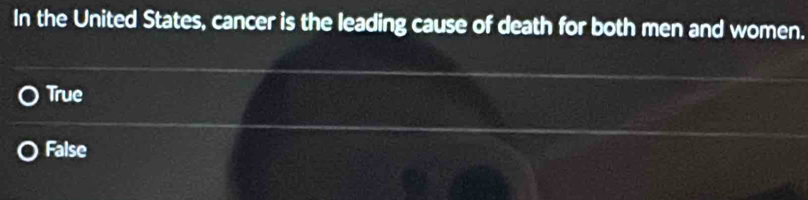 In the United States, cancer is the leading cause of death for both men and women.
True
False