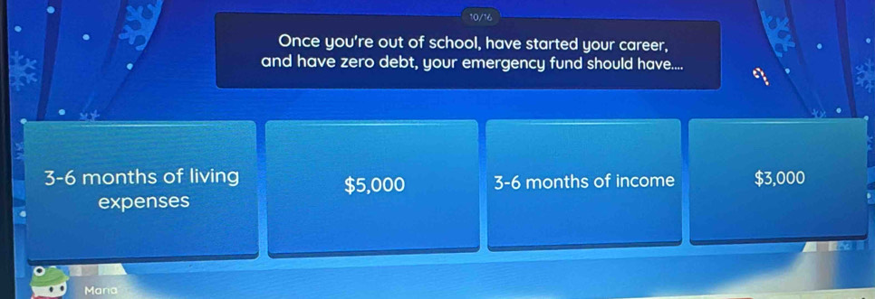 Once you're out of school, have started your career,
and have zero debt, your emergency fund should have....
a
3-6 months of living $5,000 3-6 months of income $3,000
expenses
Mana