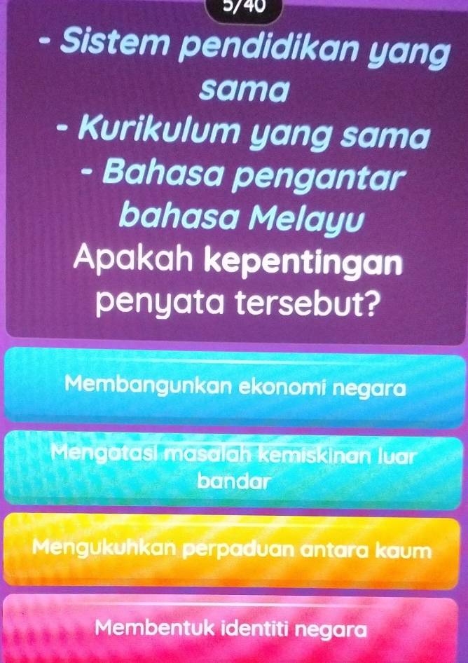 5/40
Sistem pendidikan yang
sama
- Kurikulum yang sama
Bahasa pengantar
bahasa Melayu
Apakah kepentingan
penyata tersebut?
Membangunkan ekonomi negara
Mengatasi masalah kemiskinan luar
bandar
Mengukuhkan perpaduan antara kaum
Membentuk identiti negara