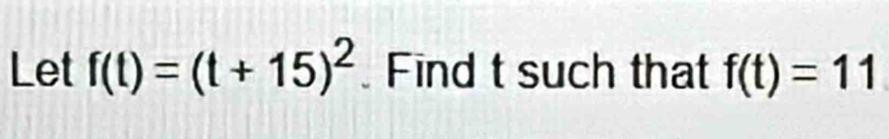 Let f(t)=(t+15)^2 Find t such that f(t)=11