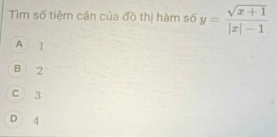 Tìm số tiệm cận của đồ thị hàm số y= (sqrt(x+1))/|x|-1 
A 1
B 2
C 3
D 4