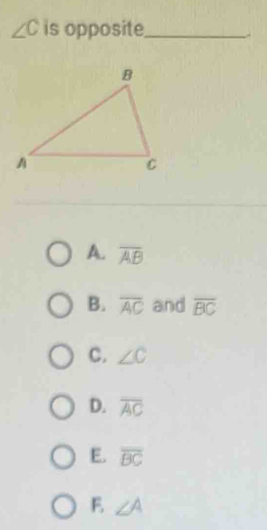 ∠ C is opposite_
A. overline AB
B. overline AC and overline BC
C. ∠ C
D. overline AC
E. overline BC
E ∠ A