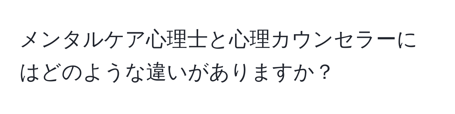 メンタルケア心理士と心理カウンセラーにはどのような違いがありますか？