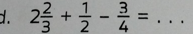 2 2/3 + 1/2 - 3/4 =... _