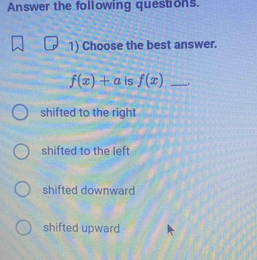 Answer the following questions.
1) Choose the best answer.
f(x)+a is f(x) _.
shifted to the right
shifted to the left
shifted downward
shifted upward