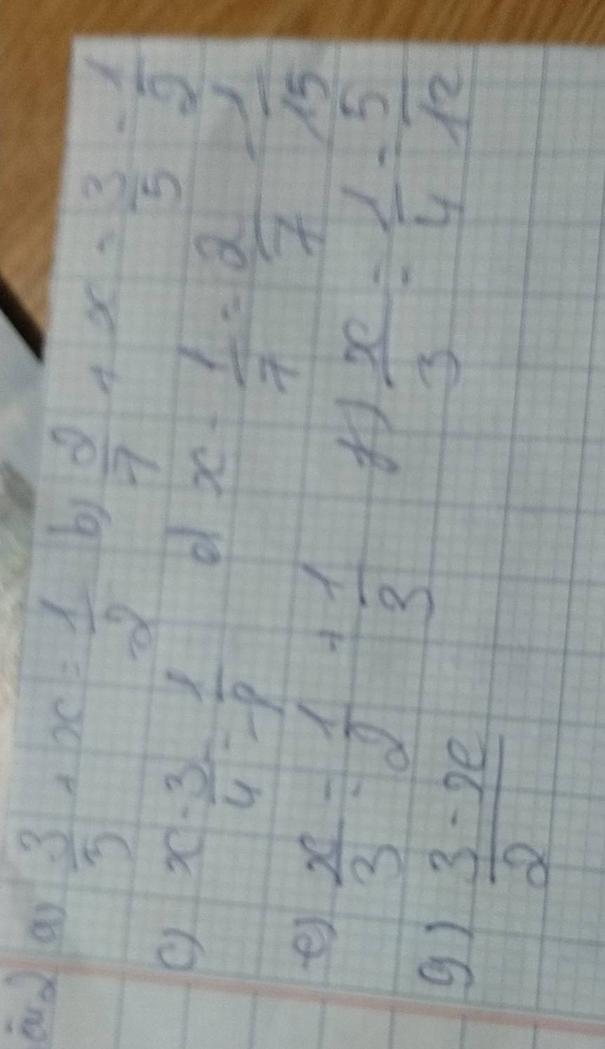 auo ai
 3/5 +x= 1/2  by
 2/7 +x= 3/5 - 1/2 
x- 3/4 = l/p 
o x- 1/7 = 2/7 - 1/15 
e) 
g)  x/3 = 1/2 + 1/3 
 x/3 = 1/4 = 5/12 
 (3-x)/2 