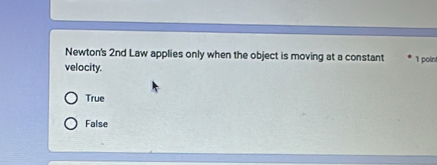 Newton's 2nd Law applies only when the object is moving at a constant 1 point
velocity.
True
False