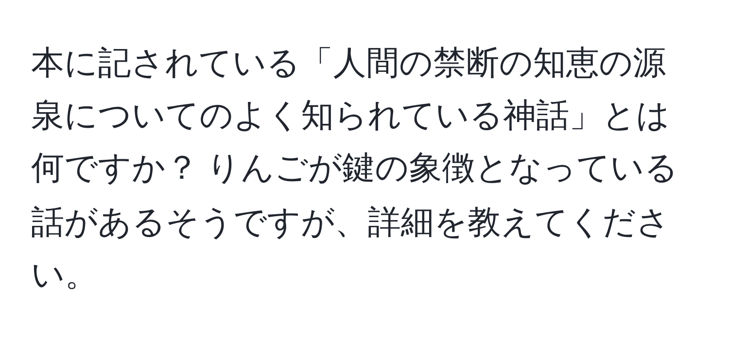 本に記されている「人間の禁断の知恵の源泉についてのよく知られている神話」とは何ですか？ りんごが鍵の象徴となっている話があるそうですが、詳細を教えてください。