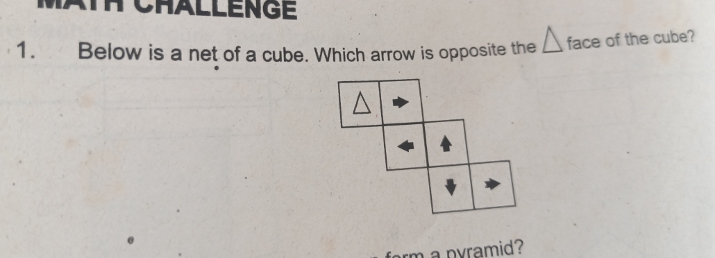 Ath Châllenge 
1. Below is a net of a cube. Which arrow is opposite the __ face of the cube? 
form a pyramid?