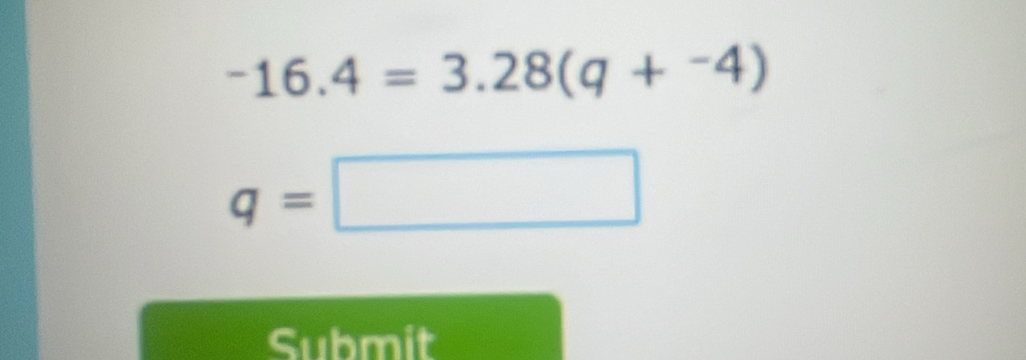 -16.4=3.28(q+^-4)
q=□
Submit