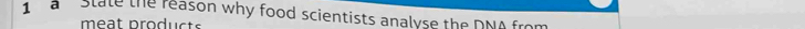 a state the reason why food scientists analyse the DNA from 
me t p rod c