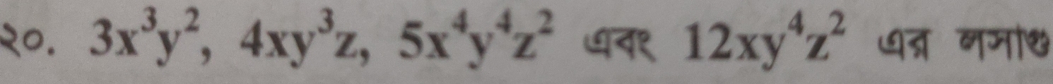 २०. 3x^3y^2, 4xy^3z, 5x^4y^4z^2 ७१ 12xy^4z^2 त्र नमा॰