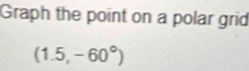 Graph the point on a polar grid
(1.5,-60°)