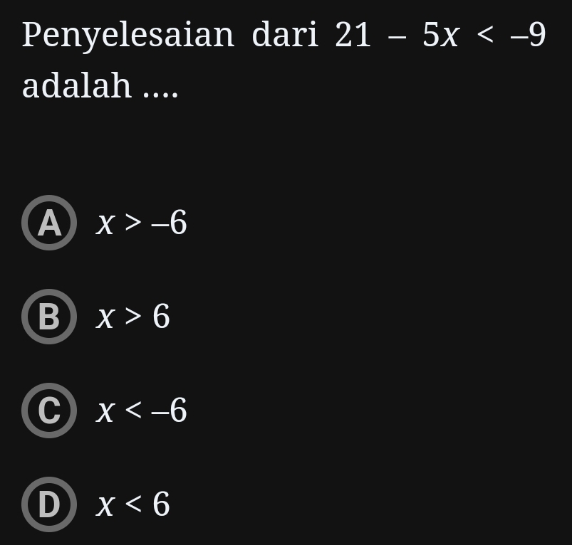 Penyelesaian dari 21-5x
adalah ....
A x>-6
B x>6
x
x<6</tex>